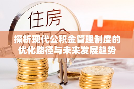 卫辉探析现代公积金管理制度的优化路径与未来发展趋势