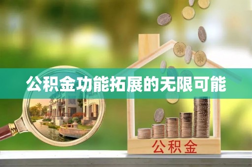 卫辉公积金功能拓展的无限可能