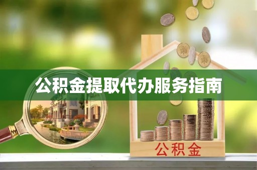 卫辉公积金提取代办服务指南