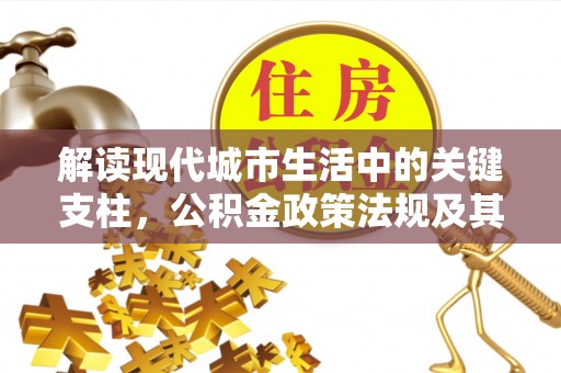 卫辉解读现代城市生活中的关键支柱，公积金政策法规及其深远影响