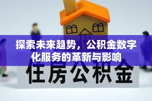 卫辉探索未来趋势，公积金数字化服务的革新与影响
