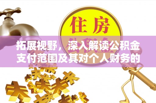 卫辉拓展视野，深入解读公积金支付范围及其对个人财务的影响