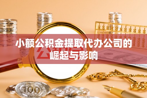 卫辉小额公积金提取代办公司的崛起与影响