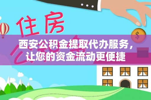 卫辉西安公积金提取代办服务，让您的资金流动更便捷