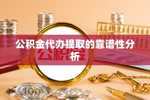 卫辉公积金代办提取的靠谱性分析