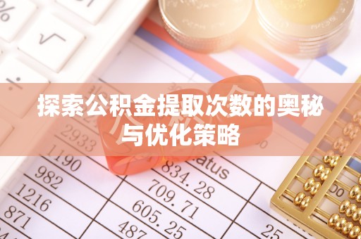 卫辉探索公积金提取次数的奥秘与优化策略