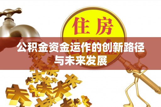 卫辉公积金资金运作的创新路径与未来发展