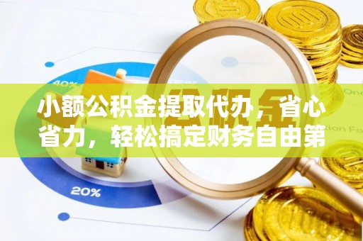 卫辉小额公积金提取代办，省心省力，轻松搞定财务自由第一步
