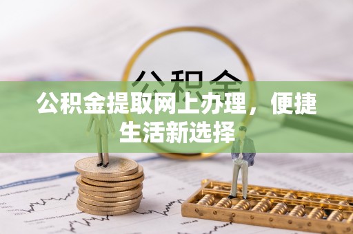 卫辉公积金提取网上办理，便捷生活新选择