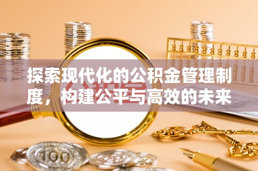 卫辉探索现代化的公积金管理制度，构建公平与高效的未来