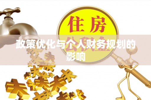 卫辉政策优化与个人财务规划的影响