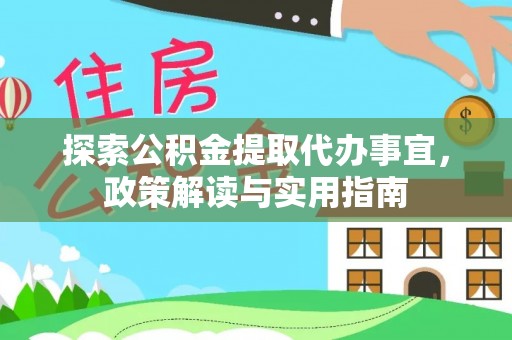 卫辉探索公积金提取代办事宜，政策解读与实用指南