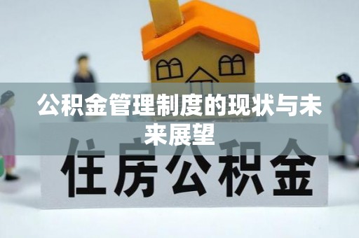 卫辉公积金管理制度的现状与未来展望
