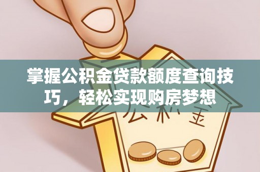 卫辉掌握公积金贷款额度查询技巧，轻松实现购房梦想