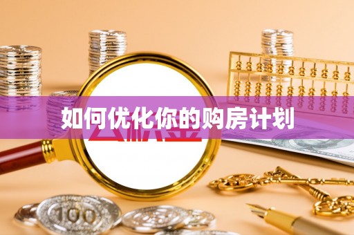 卫辉如何优化你的购房计划