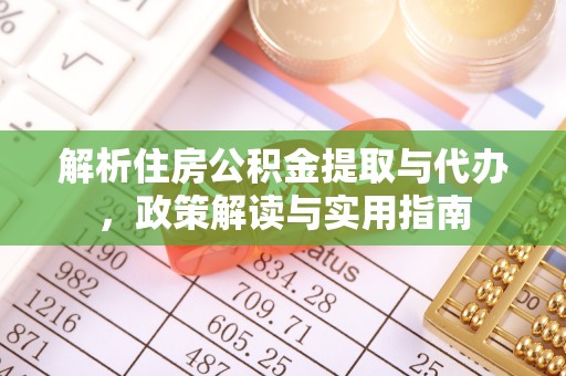 卫辉解析住房公积金提取与代办，政策解读与实用指南