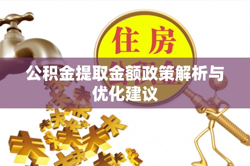 卫辉公积金提取金额政策解析与优化建议