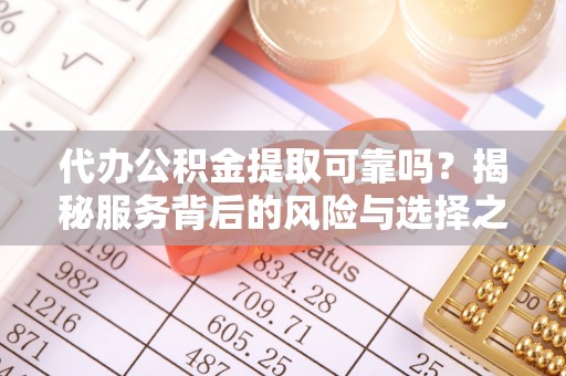 卫辉代办公积金提取可靠吗？揭秘服务背后的风险与选择之道