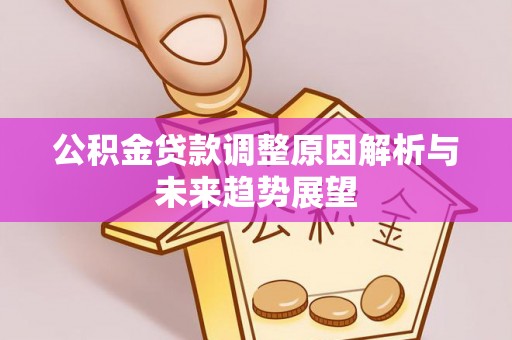 卫辉公积金贷款调整原因解析与未来趋势展望