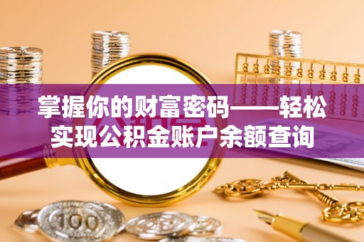 卫辉掌握你的财富密码——轻松实现公积金账户余额查询