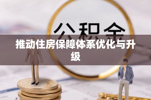 卫辉推动住房保障体系优化与升级
