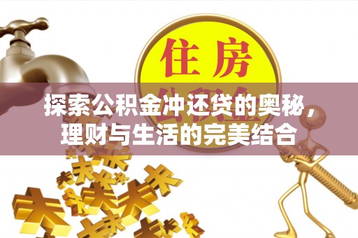 卫辉探索公积金冲还贷的奥秘，理财与生活的完美结合