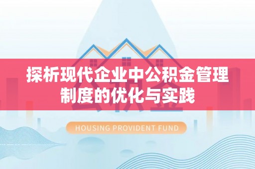 卫辉探析现代企业中公积金管理制度的优化与实践