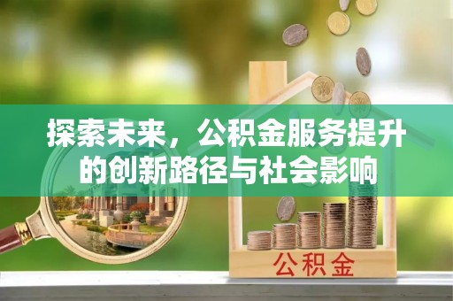 卫辉探索未来，公积金服务提升的创新路径与社会影响
