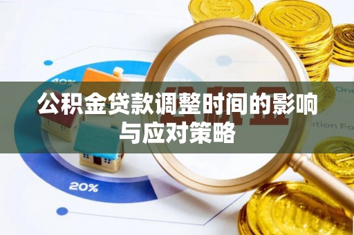 卫辉公积金贷款调整时间的影响与应对策略