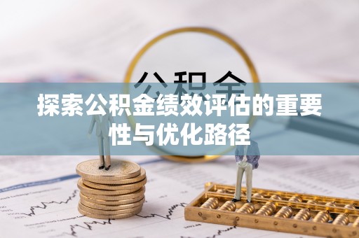 卫辉探索公积金绩效评估的重要性与优化路径