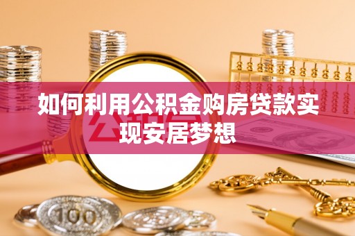 卫辉如何利用公积金购房贷款实现安居梦想