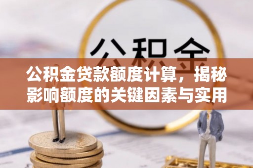 卫辉公积金贷款额度计算，揭秘影响额度的关键因素与实用技巧