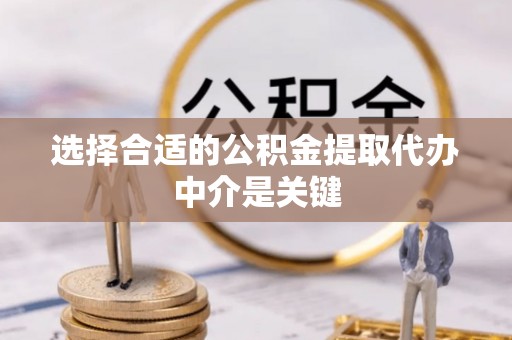 卫辉选择合适的公积金提取代办中介是关键